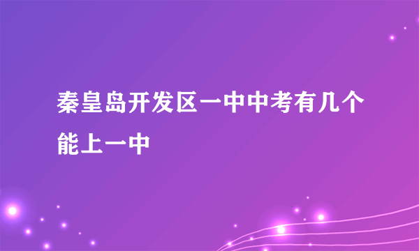 秦皇岛开发区一中中考有几个能上一中