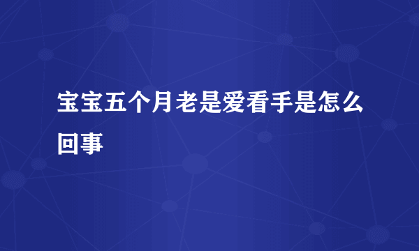 宝宝五个月老是爱看手是怎么回事