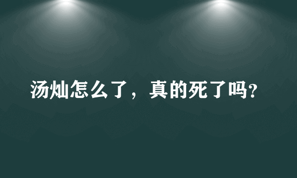 汤灿怎么了，真的死了吗？