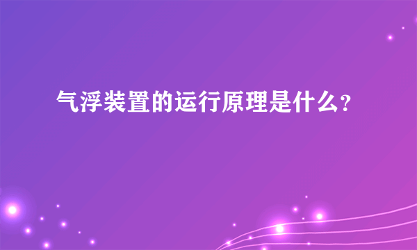 气浮装置的运行原理是什么？