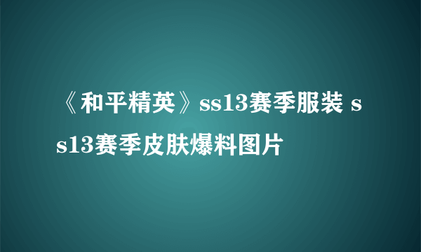 《和平精英》ss13赛季服装 ss13赛季皮肤爆料图片