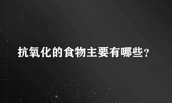 抗氧化的食物主要有哪些？