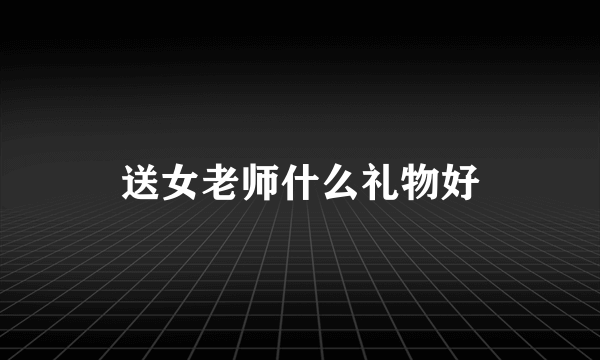 送女老师什么礼物好