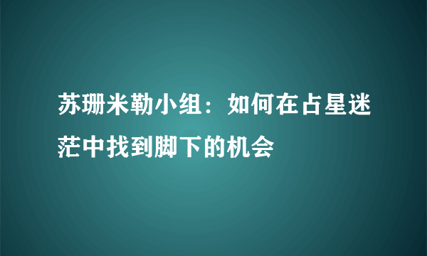 苏珊米勒小组：如何在占星迷茫中找到脚下的机会
