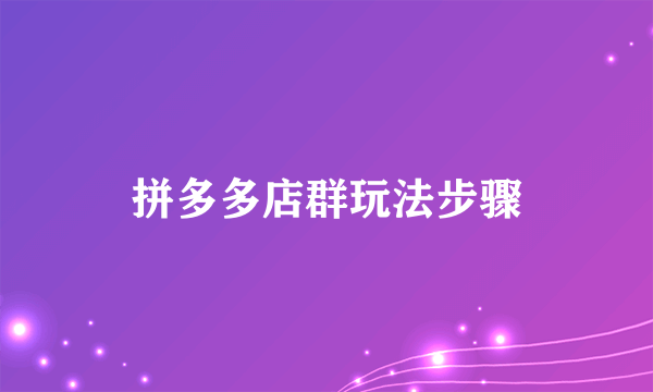 拼多多店群玩法步骤