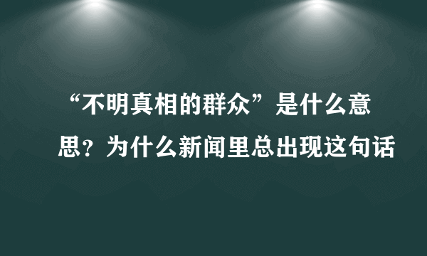 “不明真相的群众”是什么意思？为什么新闻里总出现这句话