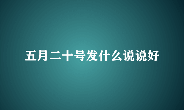 五月二十号发什么说说好