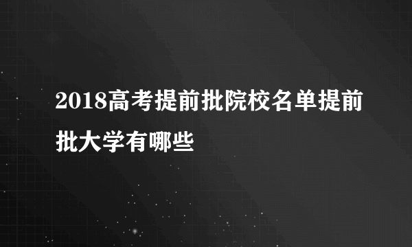 2018高考提前批院校名单提前批大学有哪些