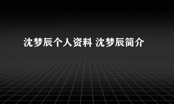 沈梦辰个人资料 沈梦辰简介