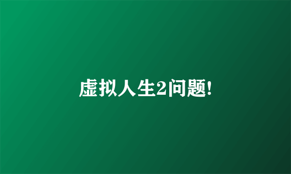 虚拟人生2问题!