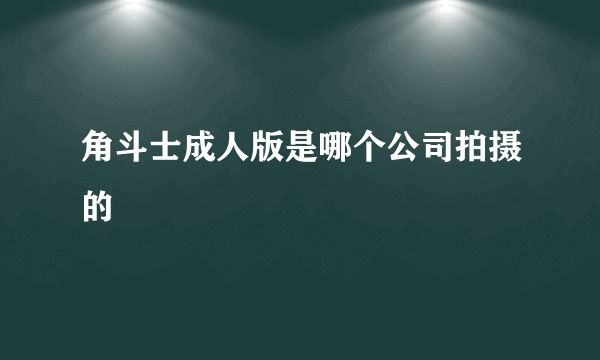 角斗士成人版是哪个公司拍摄的