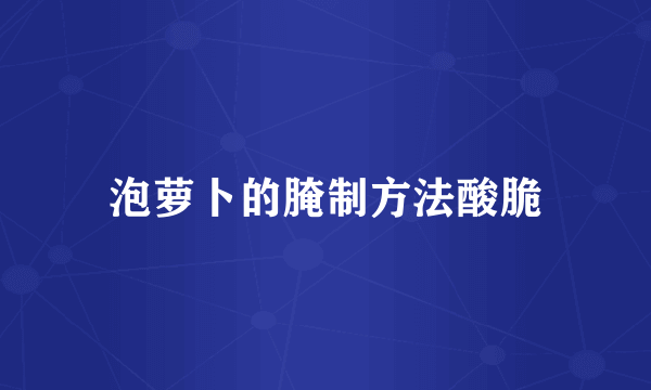 泡萝卜的腌制方法酸脆