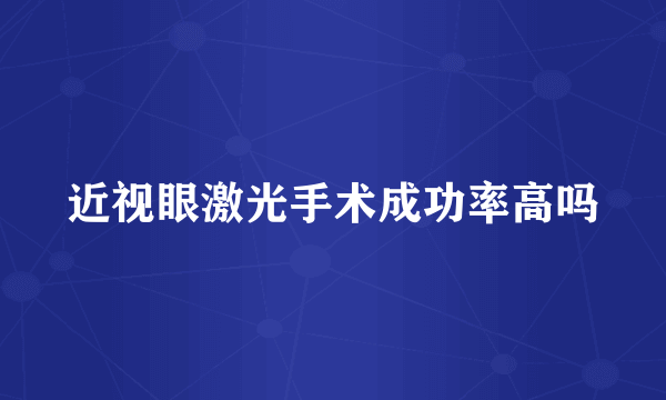近视眼激光手术成功率高吗
