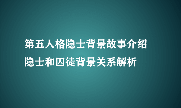 第五人格隐士背景故事介绍 隐士和囚徒背景关系解析
