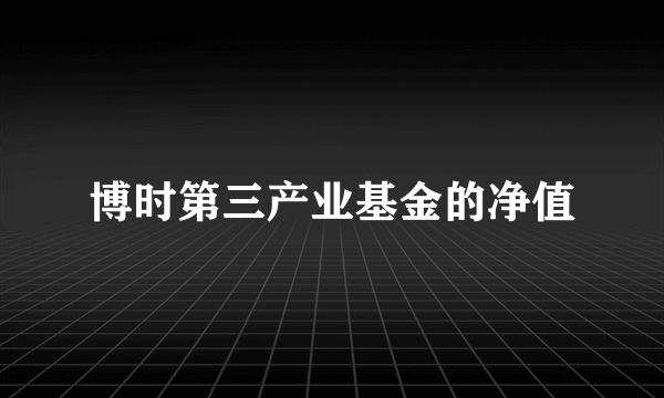 博时第三产业基金的净值