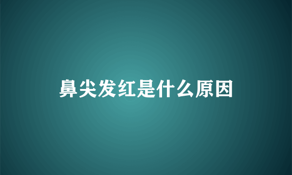 鼻尖发红是什么原因
