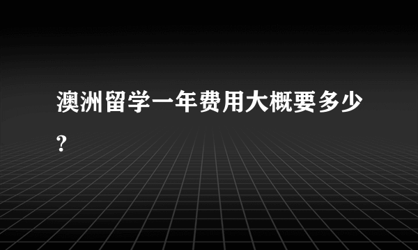 澳洲留学一年费用大概要多少?