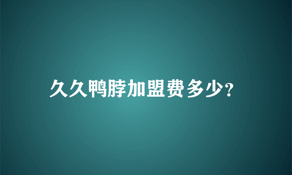 久久鸭脖加盟费多少？