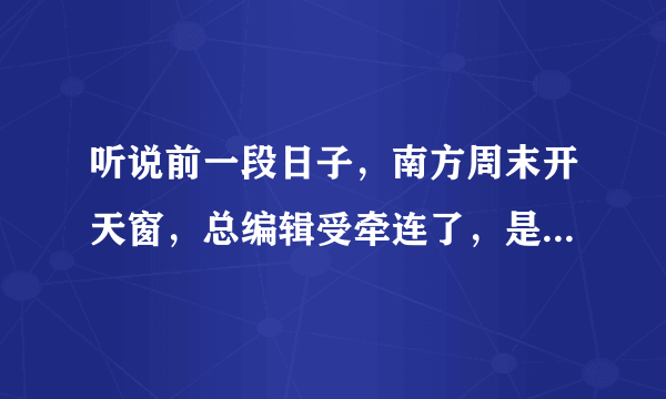 听说前一段日子，南方周末开天窗，总编辑受牵连了，是吗？你怎么看？