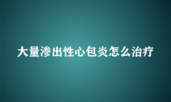 大量渗出性心包炎怎么治疗