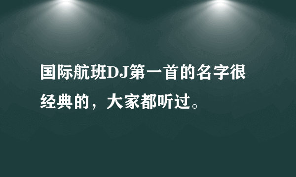 国际航班DJ第一首的名字很经典的，大家都听过。