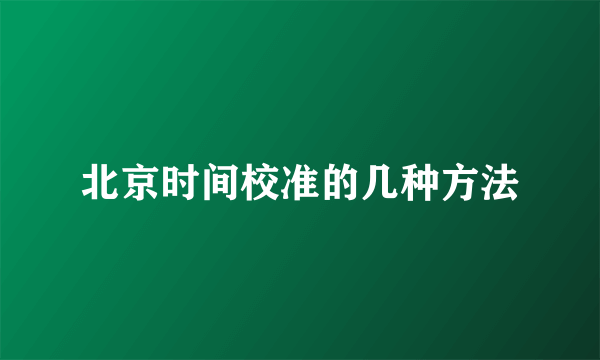 北京时间校准的几种方法