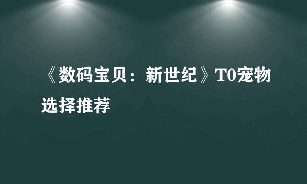 《数码宝贝：新世纪》T0宠物选择推荐