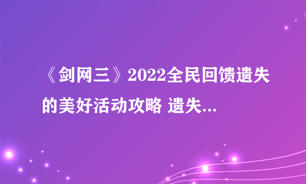 《剑网三》2022全民回馈遗失的美好活动攻略 遗失的美好换什么比较好