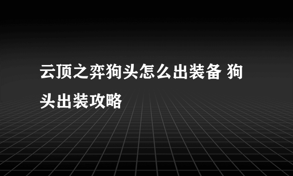 云顶之弈狗头怎么出装备 狗头出装攻略