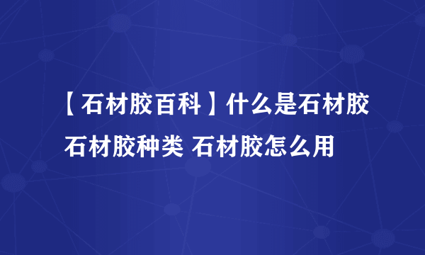 【石材胶百科】什么是石材胶 石材胶种类 石材胶怎么用