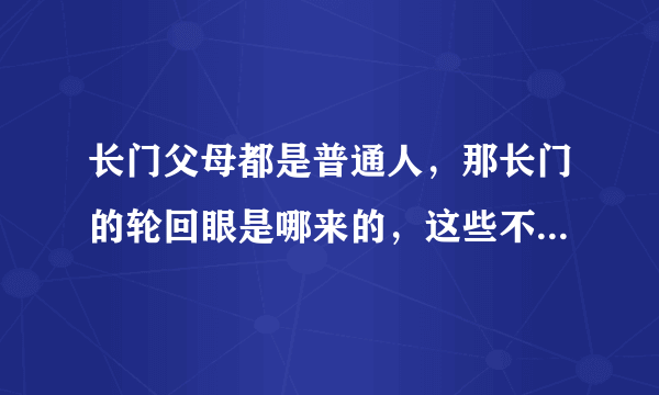 长门父母都是普通人，那长门的轮回眼是哪来的，这些不都是遗传的吗？