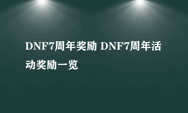 DNF7周年奖励 DNF7周年活动奖励一览
