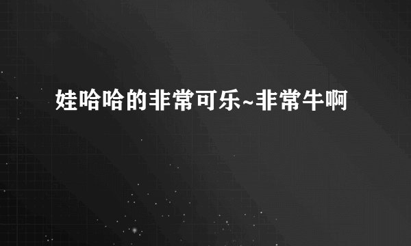 娃哈哈的非常可乐~非常牛啊