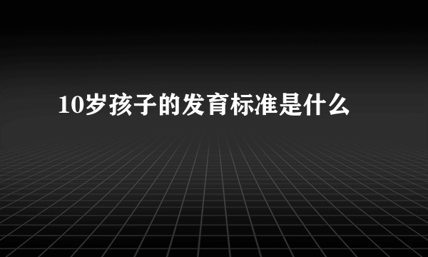10岁孩子的发育标准是什么