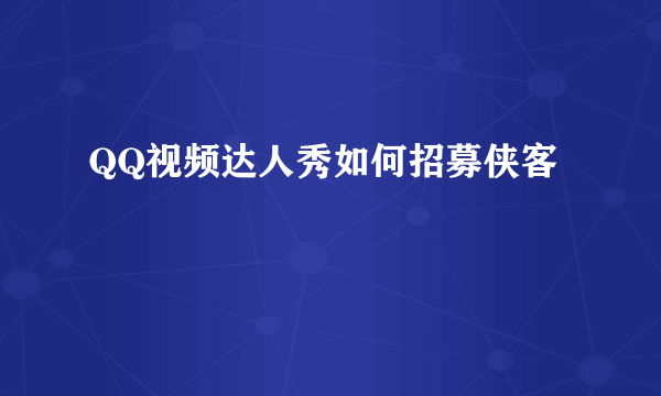QQ视频达人秀如何招募侠客