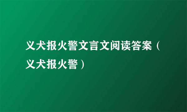 义犬报火警文言文阅读答案（义犬报火警）