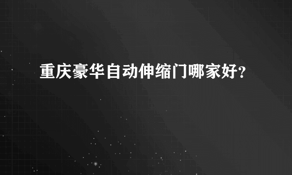 重庆豪华自动伸缩门哪家好？