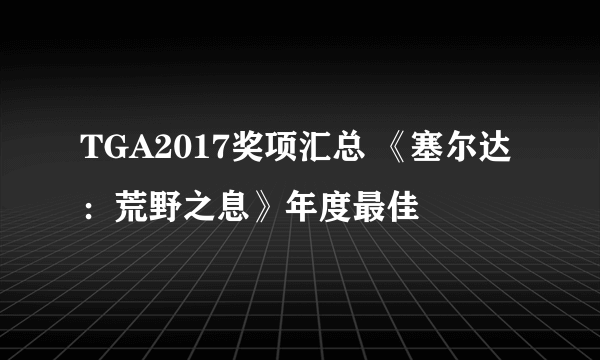 TGA2017奖项汇总 《塞尔达：荒野之息》年度最佳