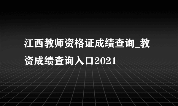 江西教师资格证成绩查询_教资成绩查询入口2021