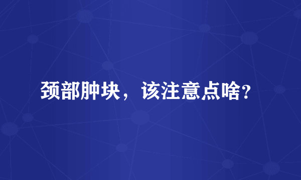 颈部肿块，该注意点啥？