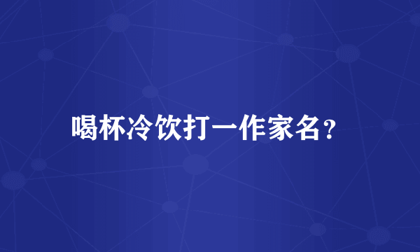 喝杯冷饮打一作家名？