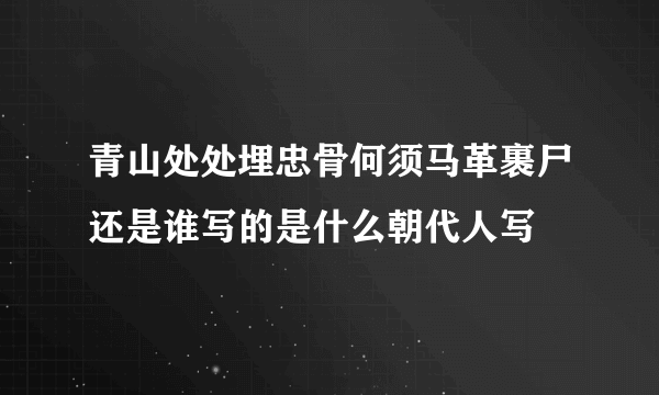 青山处处埋忠骨何须马革裹尸还是谁写的是什么朝代人写