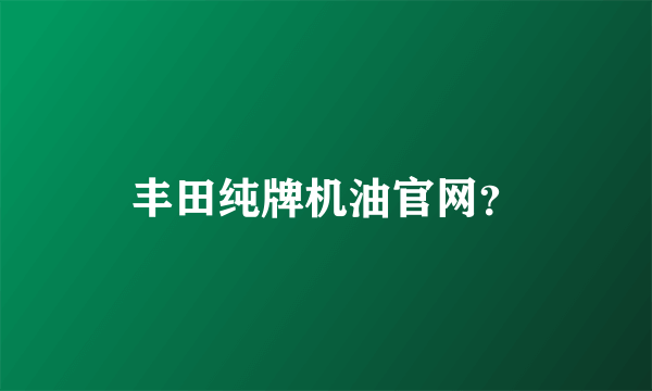 丰田纯牌机油官网？