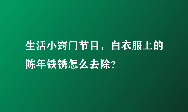 生活小窍门节目，白衣服上的陈年铁锈怎么去除？