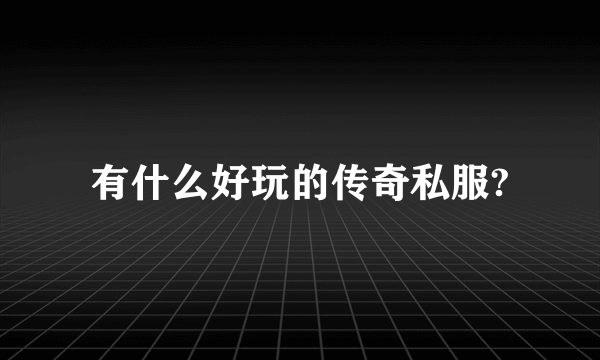有什么好玩的传奇私服?