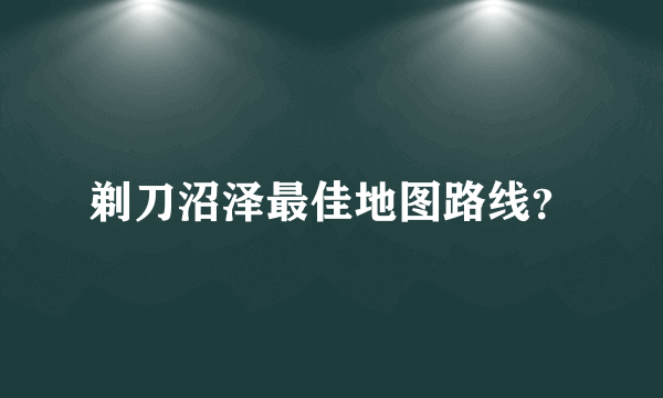 剃刀沼泽最佳地图路线？