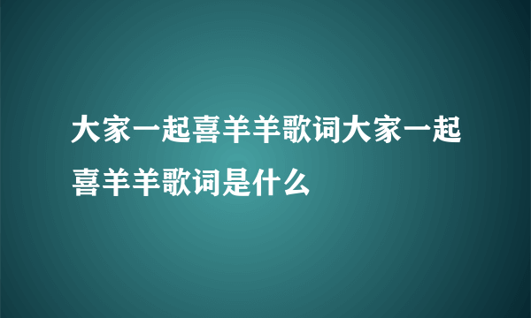 大家一起喜羊羊歌词大家一起喜羊羊歌词是什么
