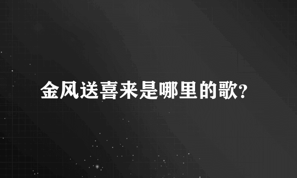 金风送喜来是哪里的歌？