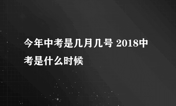 今年中考是几月几号 2018中考是什么时候