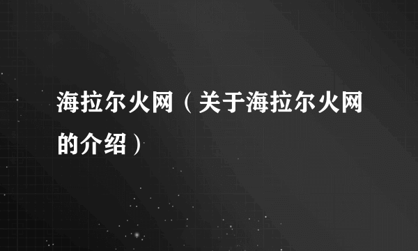 海拉尔火网（关于海拉尔火网的介绍）
